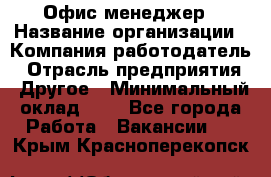 Офис-менеджер › Название организации ­ Компания-работодатель › Отрасль предприятия ­ Другое › Минимальный оклад ­ 1 - Все города Работа » Вакансии   . Крым,Красноперекопск